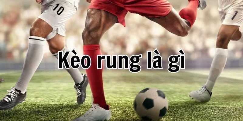 Tìm hiểu hình thức cược kèo rung là gì?
